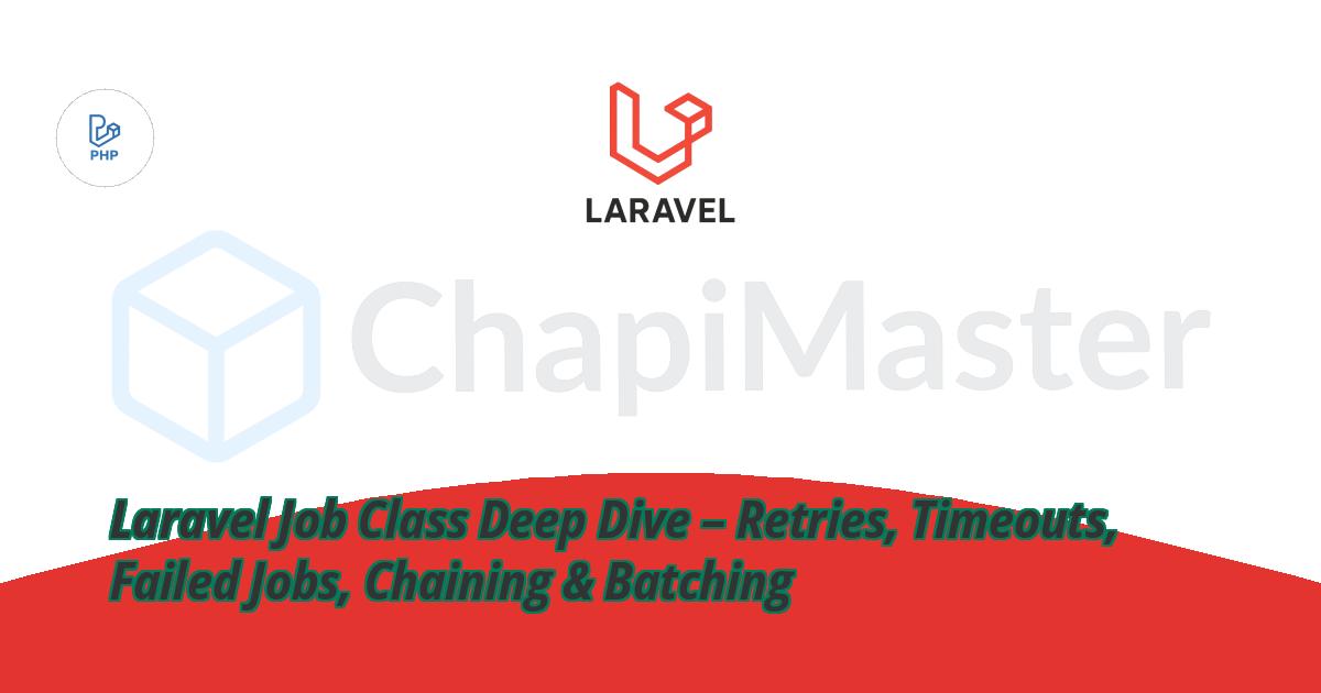 Laravel Job Class Deep Dive – Retries, Timeouts, Failed Jobs, Chaining & Batching