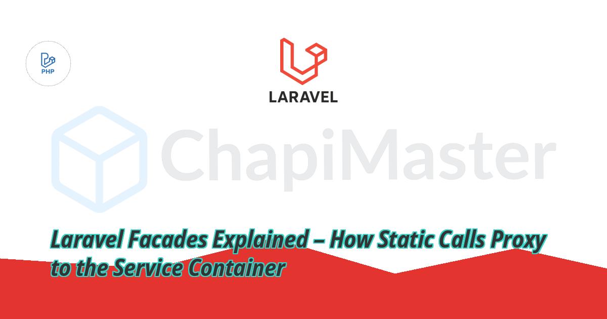 Laravel Facades Explained – How Static Calls Proxy to the Service Container